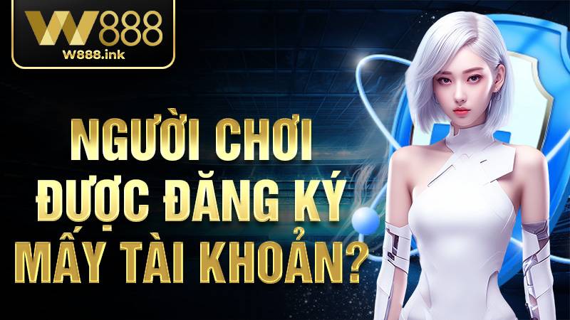 W88 32 Người chơi được đăng ký mấy tài khoản W88?
